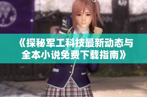 《探秘军工科技最新动态与全本小说免费下载指南》