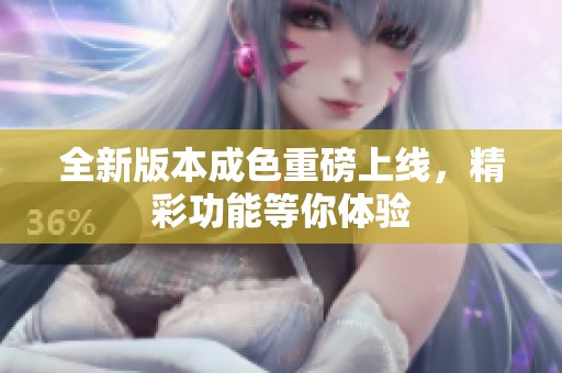 全新版本成色重磅上线，精彩功能等你体验