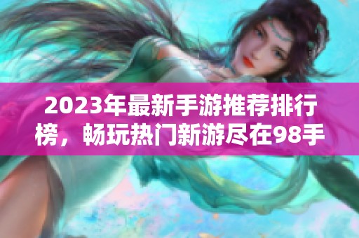 2023年最新手游推荐排行榜，畅玩热门新游尽在98手游网