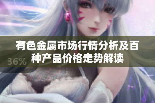 有色金属市场行情分析及百种产品价格走势解读