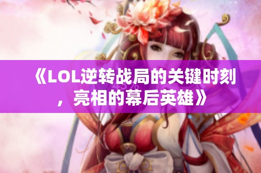 《LOL逆转战局的关键时刻，亮相的幕后英雄》