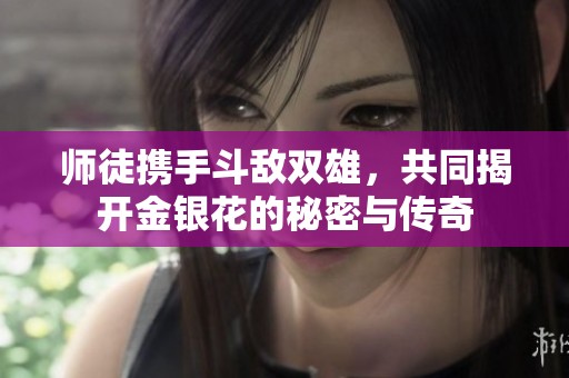 师徒携手斗敌双雄，共同揭开金银花的秘密与传奇
