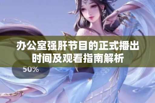 办公室强肝节目的正式播出时间及观看指南解析