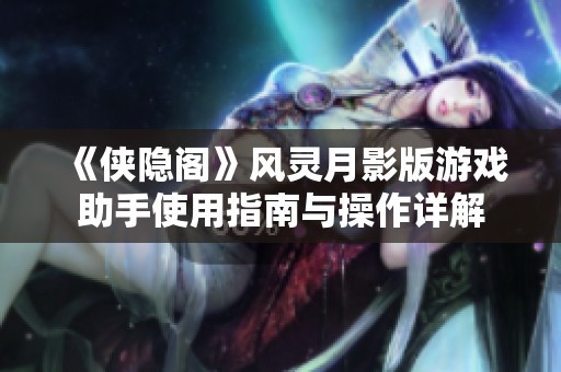 《侠隐阁》风灵月影版游戏助手使用指南与操作详解