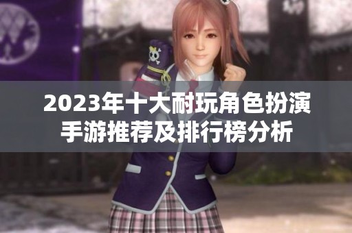 2023年十大耐玩角色扮演手游推荐及排行榜分析