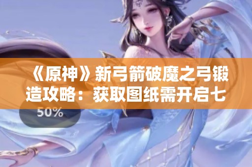 《原神》新弓箭破魔之弓锻造攻略：获取图纸需开启七个宝箱