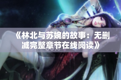 《林北与苏婉的故事：无删减完整章节在线阅读》