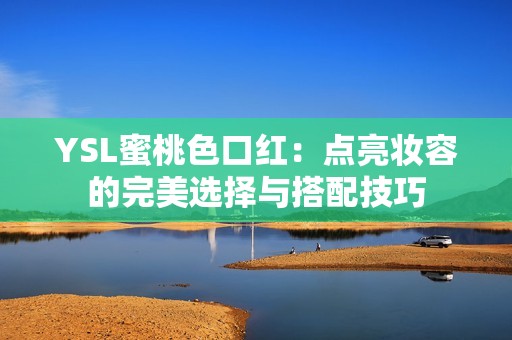 YSL蜜桃色口红：点亮妆容的完美选择与搭配技巧