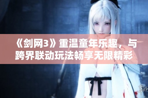 《剑网3》重温童年乐趣，与跨界联动玩法畅享无限精彩
