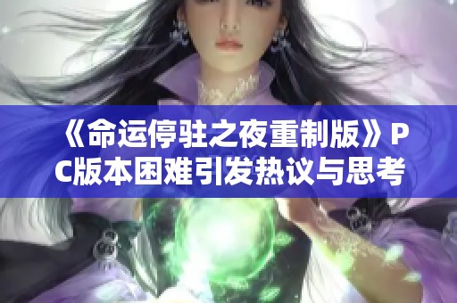 《命运停驻之夜重制版》PC版本困难引发热议与思考