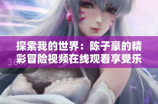 探索我的世界：陈子豪的精彩冒险视频在线观看享受乐趣
