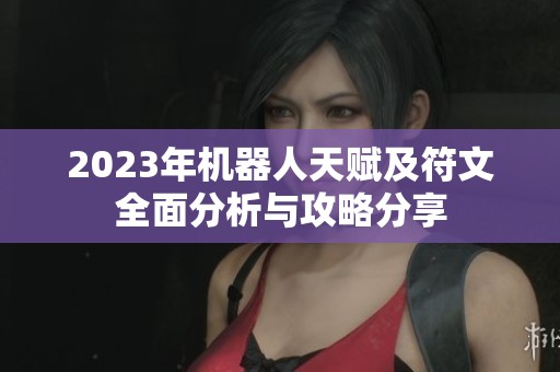 2023年机器人天赋及符文全面分析与攻略分享