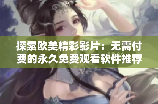 探索欧美精彩影片：无需付费的永久免费观看软件推荐