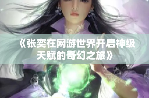 《张奕在网游世界开启神级天赋的奇幻之旅》