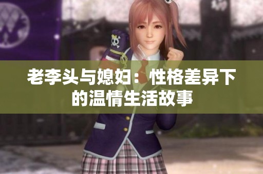 老李头与媳妇：性格差异下的温情生活故事