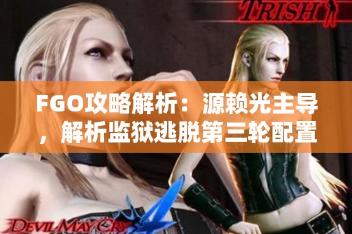 FGO攻略解析：源赖光主导，解析监狱逃脱第三轮配置与敌方战术