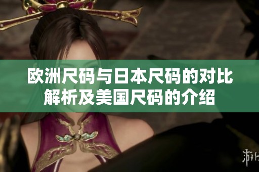 欧洲尺码与日本尺码的对比解析及美国尺码的介绍