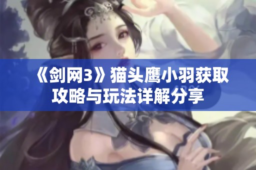 《剑网3》猫头鹰小羽获取攻略与玩法详解分享