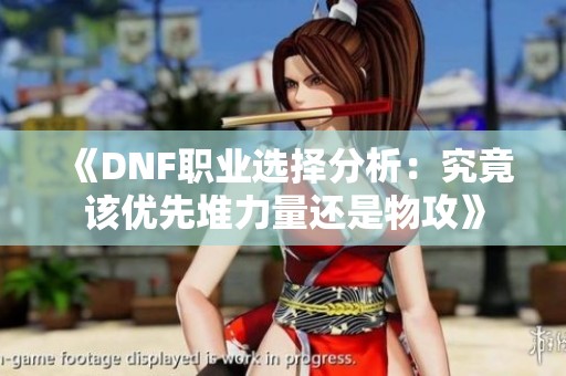 《DNF职业选择分析：究竟该优先堆力量还是物攻》