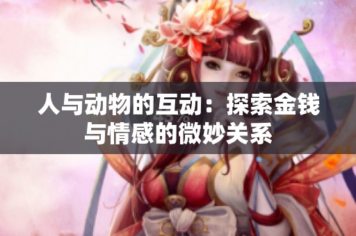 人与动物的互动：探索金钱与情感的微妙关系