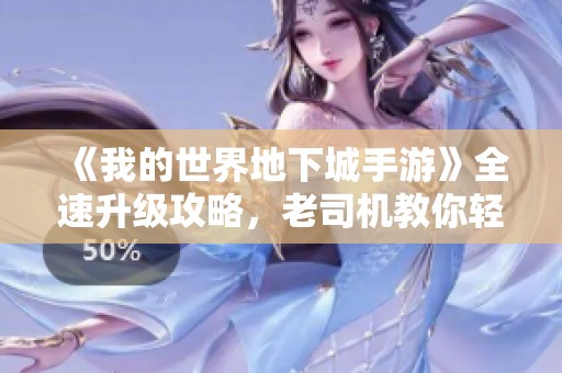 《我的世界地下城手游》全速升级攻略，老司机教你轻松满级秘诀