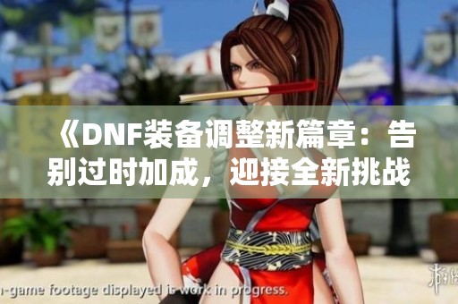 《DNF装备调整新篇章：告别过时加成，迎接全新挑战》