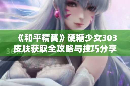 《和平精英》硬糖少女303皮肤获取全攻略与技巧分享