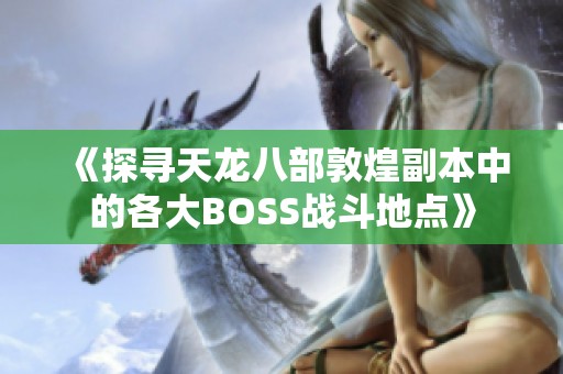 《探寻天龙八部敦煌副本中的各大BOSS战斗地点》