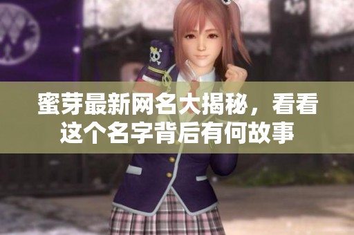 蜜芽最新网名大揭秘，看看这个名字背后有何故事