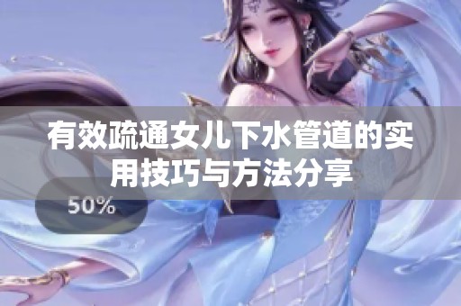 有效疏通女儿下水管道的实用技巧与方法分享