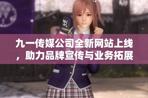 九一传媒公司全新网站上线，助力品牌宣传与业务拓展