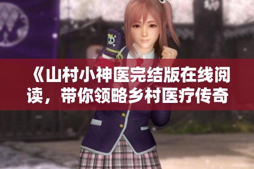 《山村小神医完结版在线阅读，带你领略乡村医疗传奇》