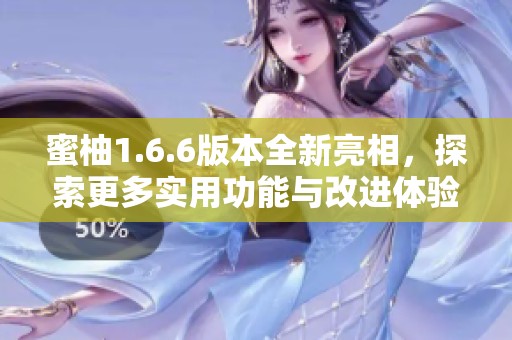 蜜柚1.6.6版本全新亮相，探索更多实用功能与改进体验