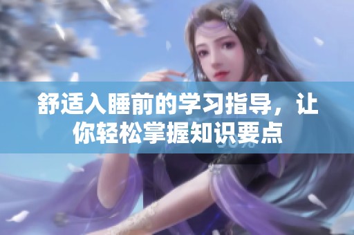 舒适入睡前的学习指导，让你轻松掌握知识要点