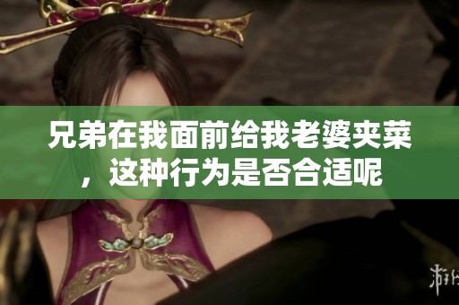 兄弟在我面前给我老婆夹菜，这种行为是否合适呢