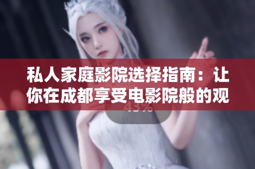 私人家庭影院选择指南：让你在成都享受电影院般的观影体验