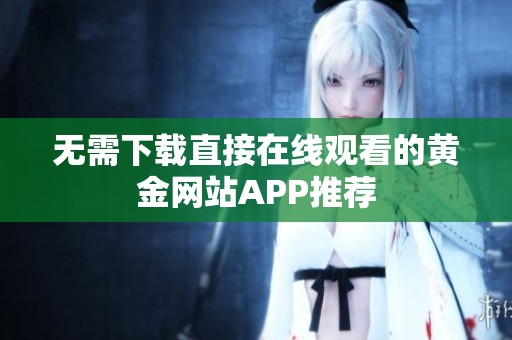 无需下载直接在线观看的黄金网站APP推荐