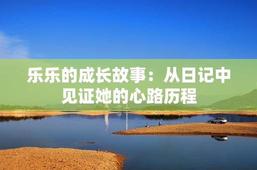 乐乐的成长故事：从日记中见证她的心路历程