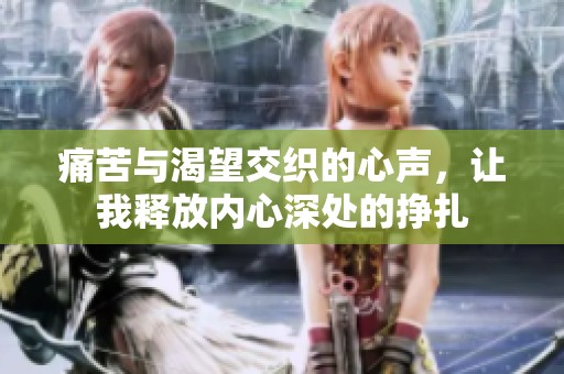 痛苦与渴望交织的心声，让我释放内心深处的挣扎
