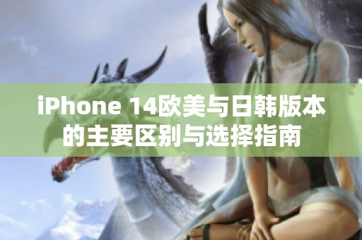 iPhone 14欧美与日韩版本的主要区别与选择指南