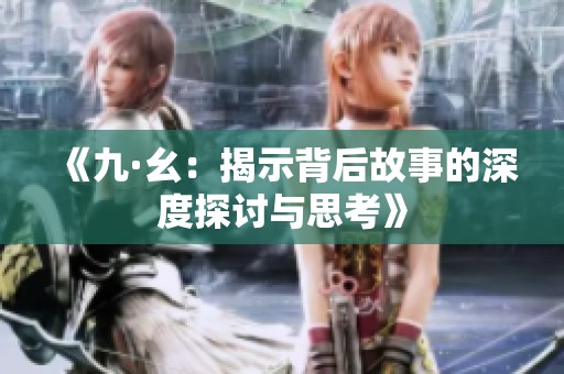 《九·幺：揭示背后故事的深度探讨与思考》