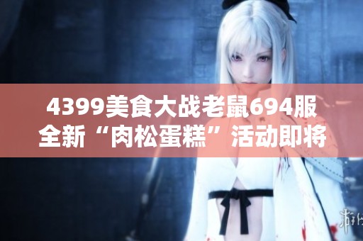 4399美食大战老鼠694服全新“肉松蛋糕”活动即将于6日15时开启！