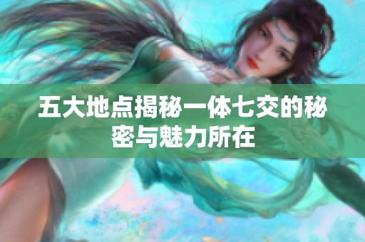 五大地点揭秘一体七交的秘密与魅力所在