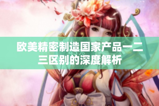 欧美精密制造国家产品一二三区别的深度解析