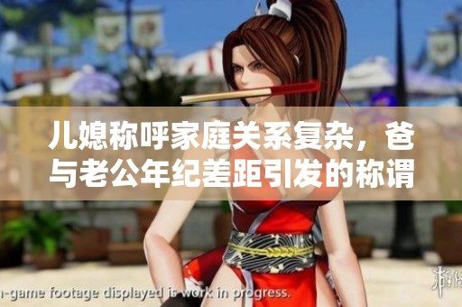 儿媳称呼家庭关系复杂，爸与老公年纪差距引发的称谓烦恼
