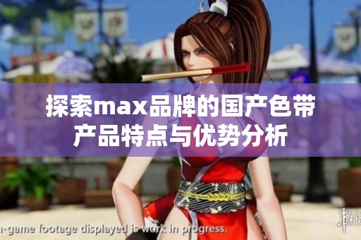 探索max品牌的国产色带产品特点与优势分析