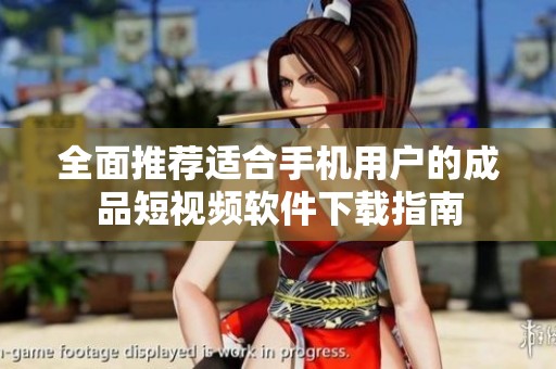 全面推荐适合手机用户的成品短视频软件下载指南
