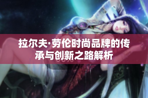 拉尔夫·劳伦时尚品牌的传承与创新之路解析