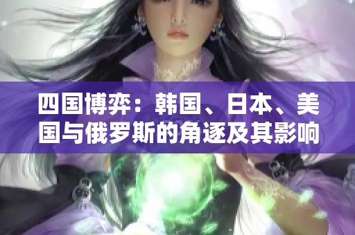 四国博弈：韩国、日本、美国与俄罗斯的角逐及其影响分析