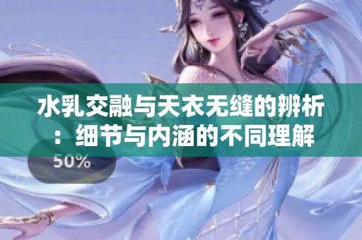 水乳交融与天衣无缝的辨析：细节与内涵的不同理解